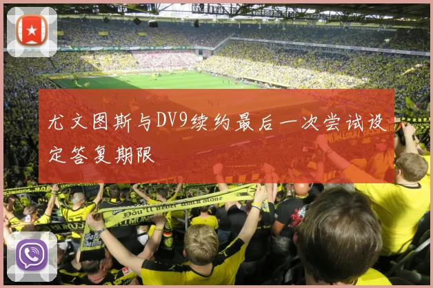 尤文图斯与DV9续约最后一次尝试设定答复期限