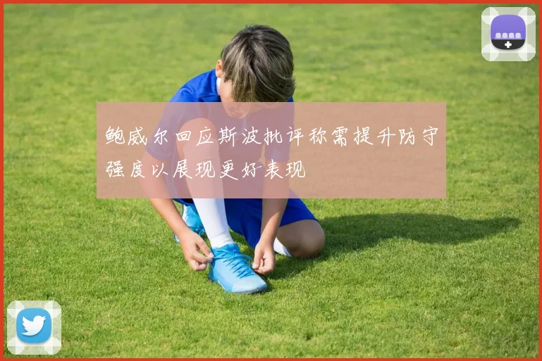 鲍威尔回应斯波批评称需提升防守强度以展现更好表现
