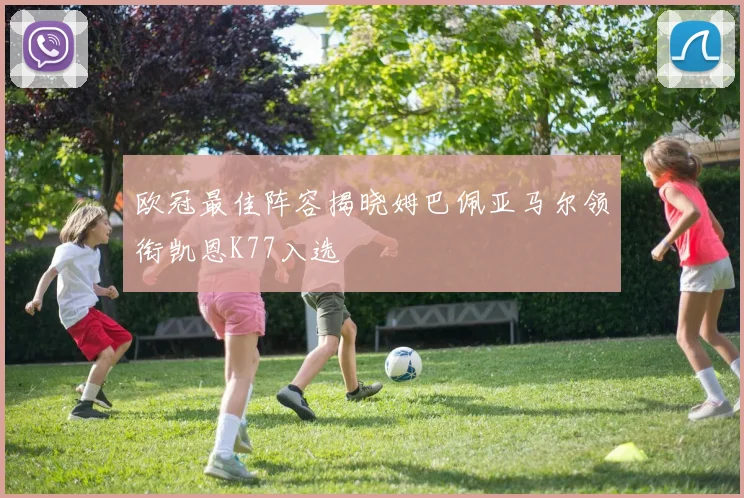 欧冠最佳阵容揭晓姆巴佩亚马尔领衔凯恩K77入选