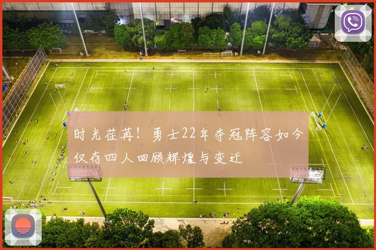 时光荏苒！勇士22年夺冠阵容如今仅存四人回顾辉煌与变迁